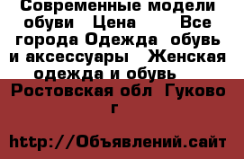 Современные модели обуви › Цена ­ 1 - Все города Одежда, обувь и аксессуары » Женская одежда и обувь   . Ростовская обл.,Гуково г.